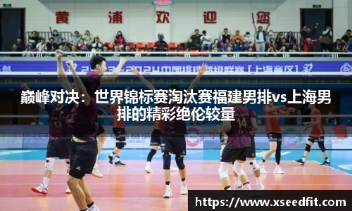 巅峰对决：世界锦标赛淘汰赛福建男排vs上海男排的精彩绝伦较量